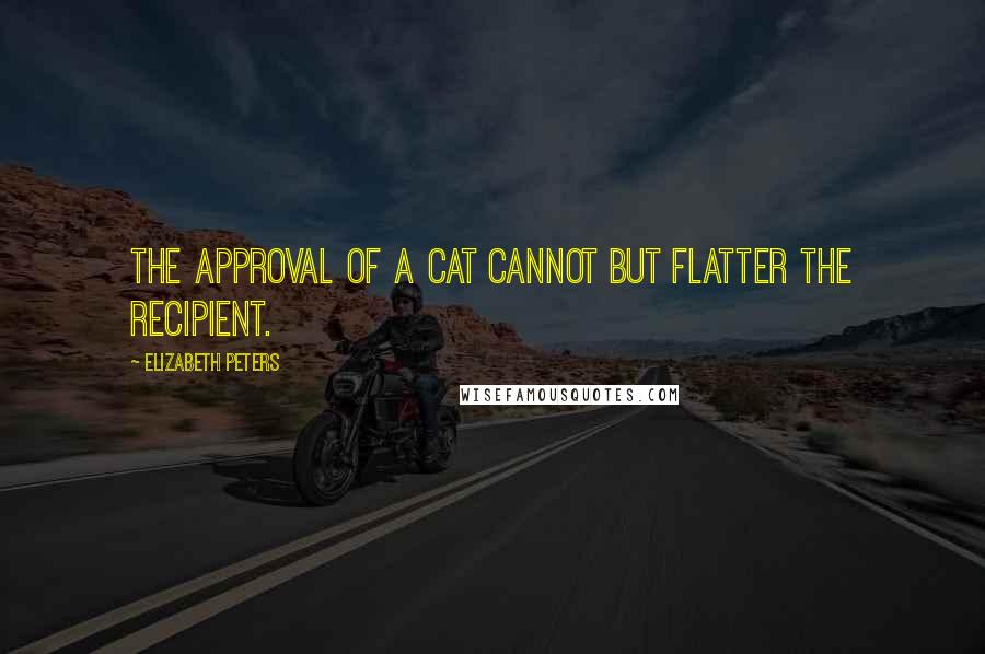 Elizabeth Peters Quotes: The approval of a cat cannot but flatter the recipient.