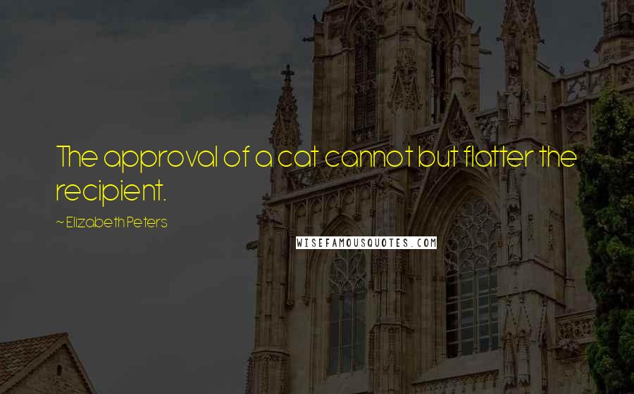 Elizabeth Peters Quotes: The approval of a cat cannot but flatter the recipient.