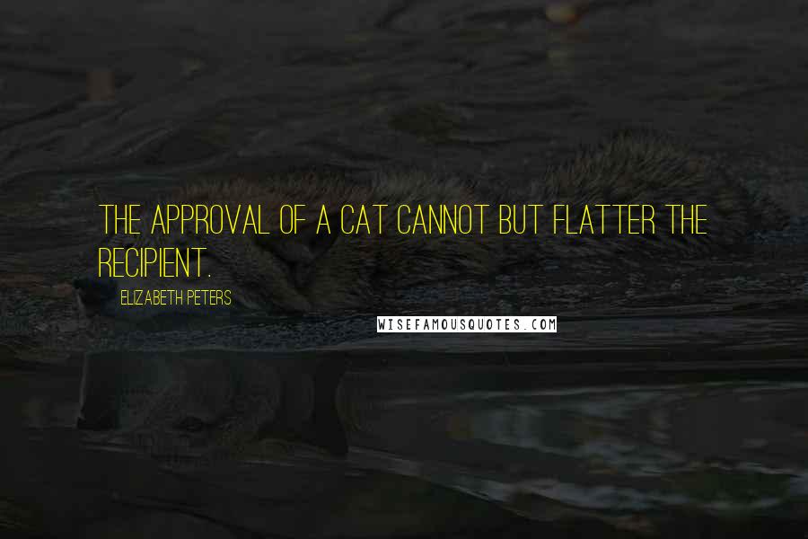 Elizabeth Peters Quotes: The approval of a cat cannot but flatter the recipient.