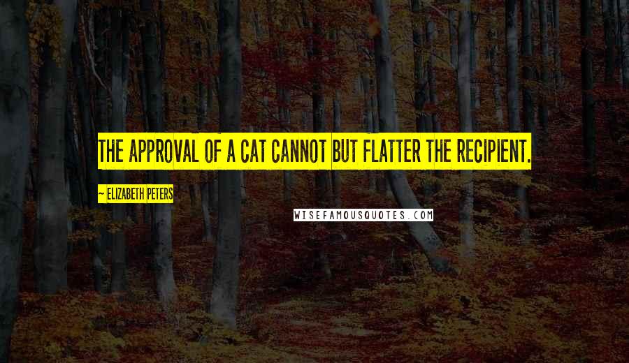 Elizabeth Peters Quotes: The approval of a cat cannot but flatter the recipient.