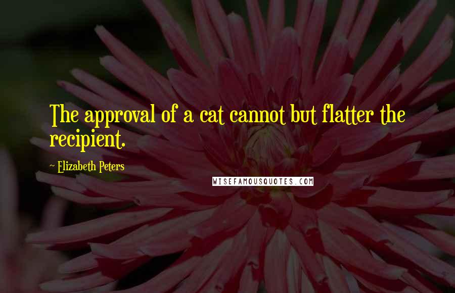 Elizabeth Peters Quotes: The approval of a cat cannot but flatter the recipient.