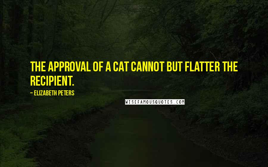 Elizabeth Peters Quotes: The approval of a cat cannot but flatter the recipient.