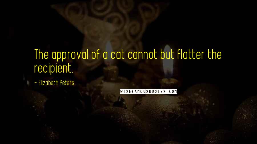 Elizabeth Peters Quotes: The approval of a cat cannot but flatter the recipient.