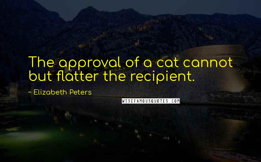 Elizabeth Peters Quotes: The approval of a cat cannot but flatter the recipient.