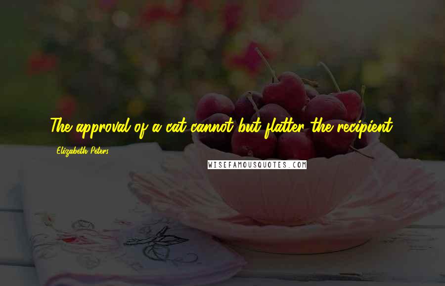 Elizabeth Peters Quotes: The approval of a cat cannot but flatter the recipient.