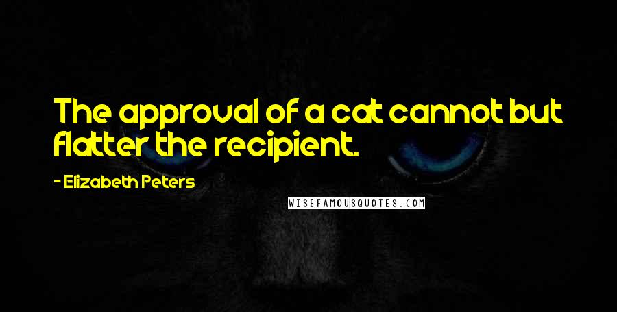 Elizabeth Peters Quotes: The approval of a cat cannot but flatter the recipient.