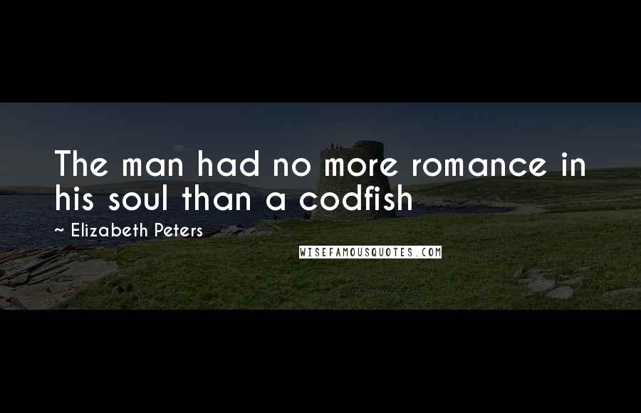 Elizabeth Peters Quotes: The man had no more romance in his soul than a codfish