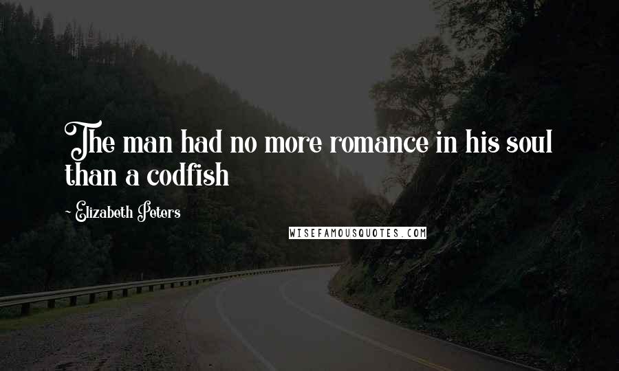 Elizabeth Peters Quotes: The man had no more romance in his soul than a codfish