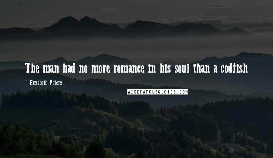 Elizabeth Peters Quotes: The man had no more romance in his soul than a codfish