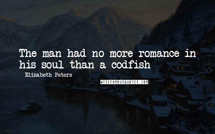 Elizabeth Peters Quotes: The man had no more romance in his soul than a codfish