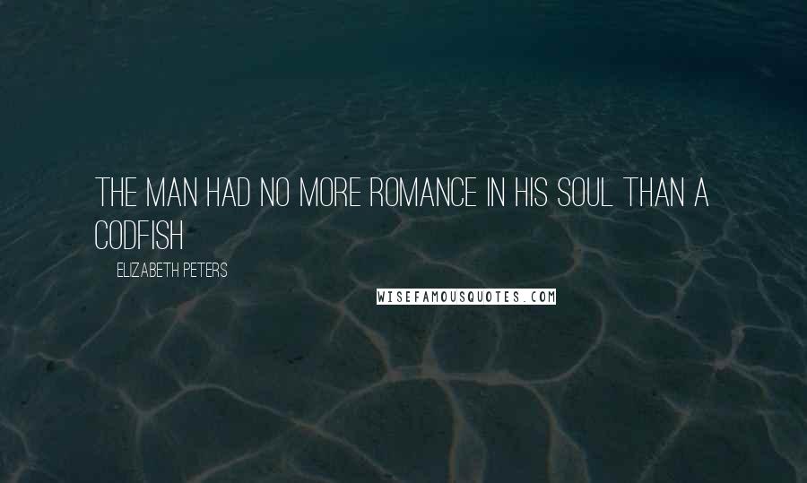 Elizabeth Peters Quotes: The man had no more romance in his soul than a codfish