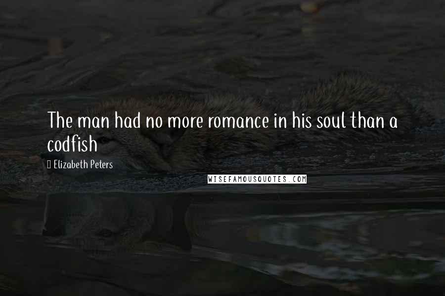 Elizabeth Peters Quotes: The man had no more romance in his soul than a codfish