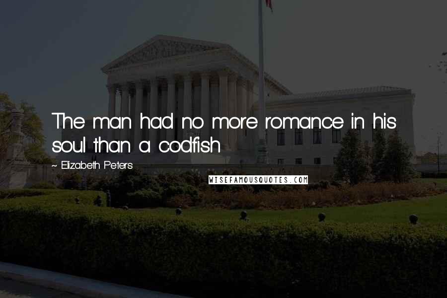 Elizabeth Peters Quotes: The man had no more romance in his soul than a codfish