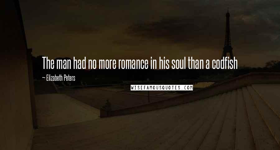 Elizabeth Peters Quotes: The man had no more romance in his soul than a codfish