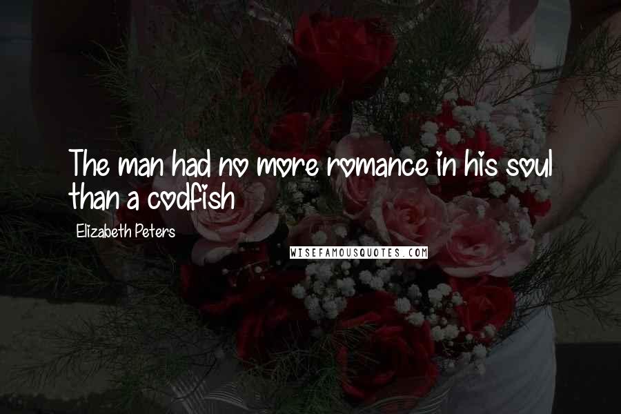 Elizabeth Peters Quotes: The man had no more romance in his soul than a codfish