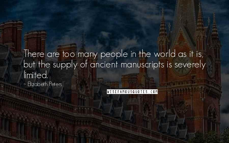 Elizabeth Peters Quotes: There are too many people in the world as it is, but the supply of ancient manuscripts is severely limited.