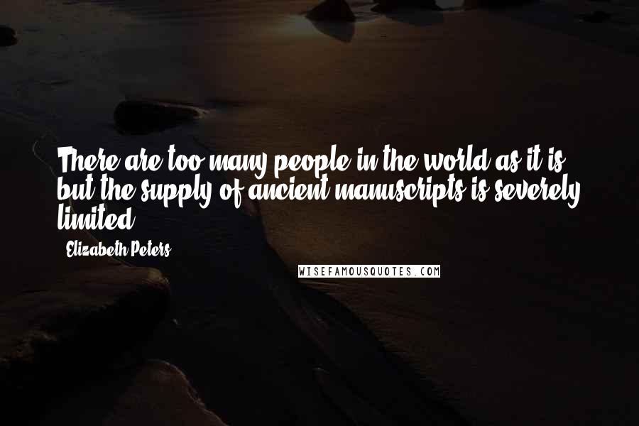 Elizabeth Peters Quotes: There are too many people in the world as it is, but the supply of ancient manuscripts is severely limited.