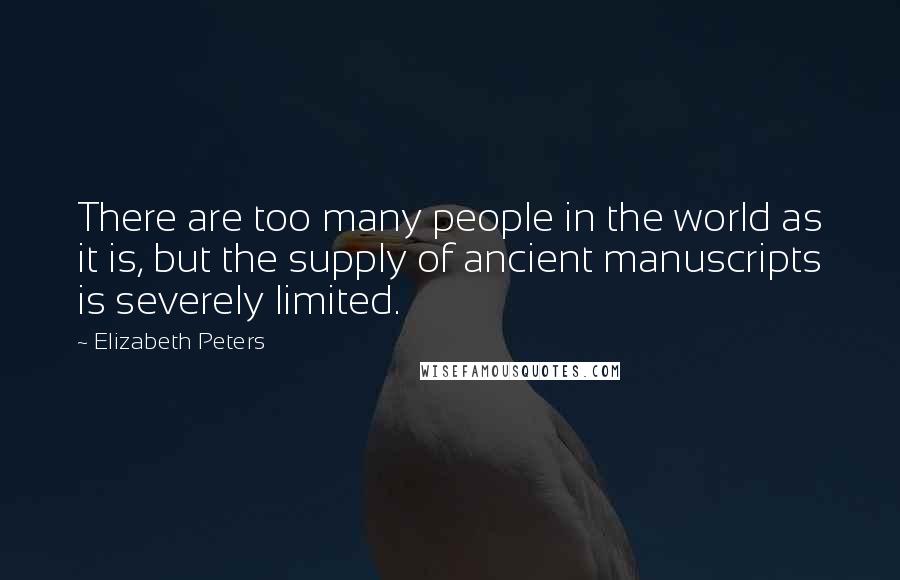 Elizabeth Peters Quotes: There are too many people in the world as it is, but the supply of ancient manuscripts is severely limited.