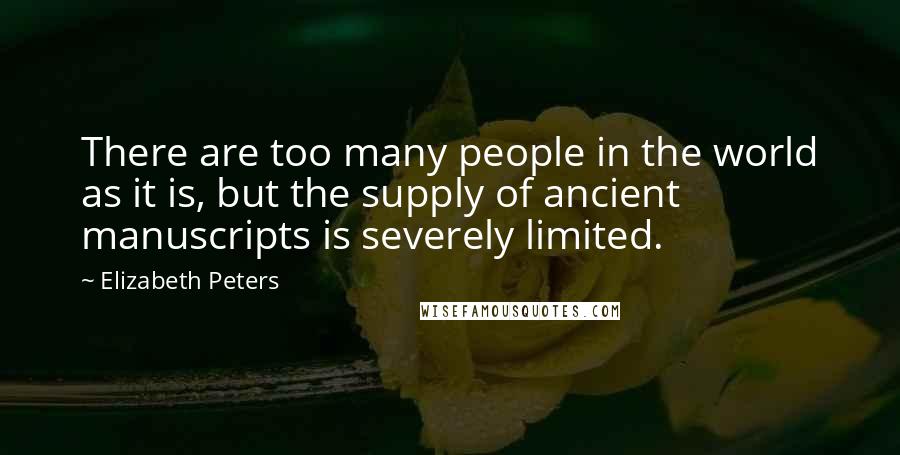 Elizabeth Peters Quotes: There are too many people in the world as it is, but the supply of ancient manuscripts is severely limited.