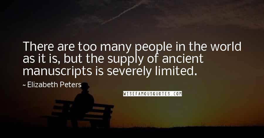 Elizabeth Peters Quotes: There are too many people in the world as it is, but the supply of ancient manuscripts is severely limited.