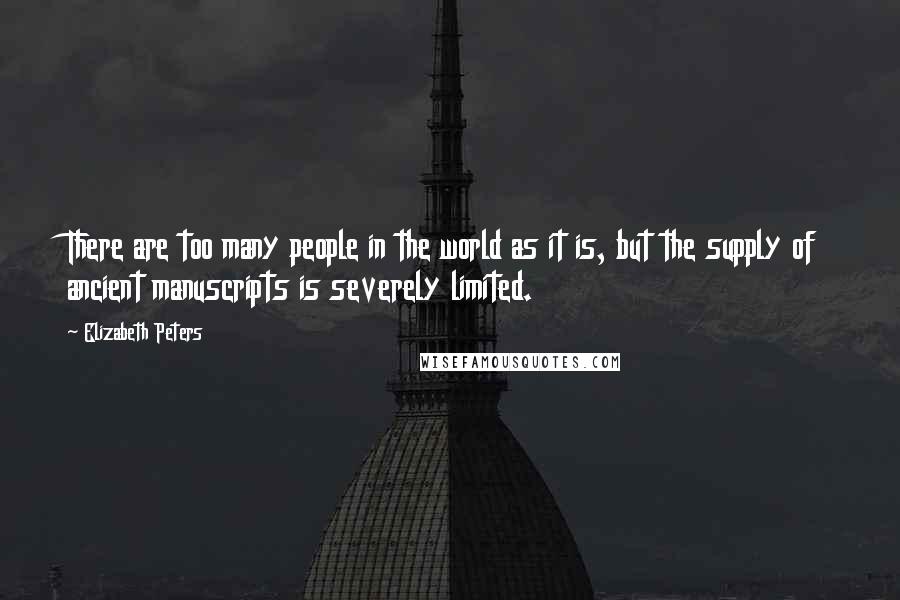 Elizabeth Peters Quotes: There are too many people in the world as it is, but the supply of ancient manuscripts is severely limited.