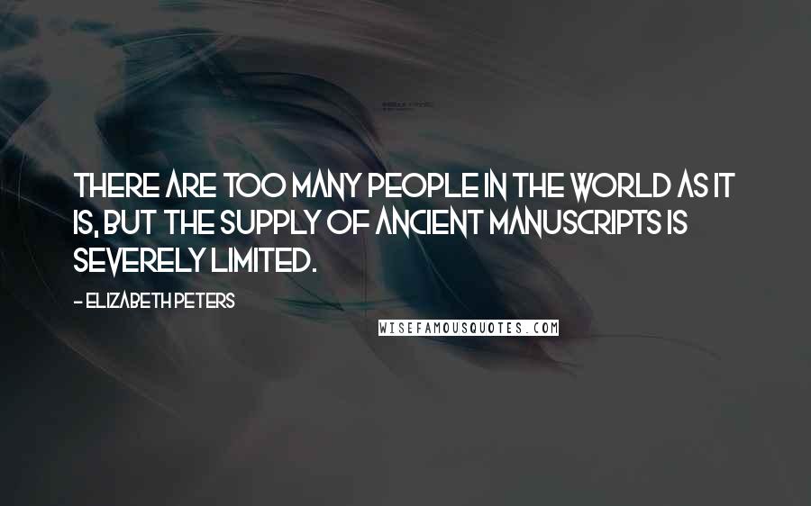 Elizabeth Peters Quotes: There are too many people in the world as it is, but the supply of ancient manuscripts is severely limited.