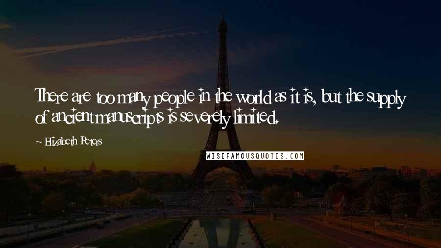 Elizabeth Peters Quotes: There are too many people in the world as it is, but the supply of ancient manuscripts is severely limited.