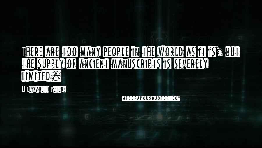 Elizabeth Peters Quotes: There are too many people in the world as it is, but the supply of ancient manuscripts is severely limited.