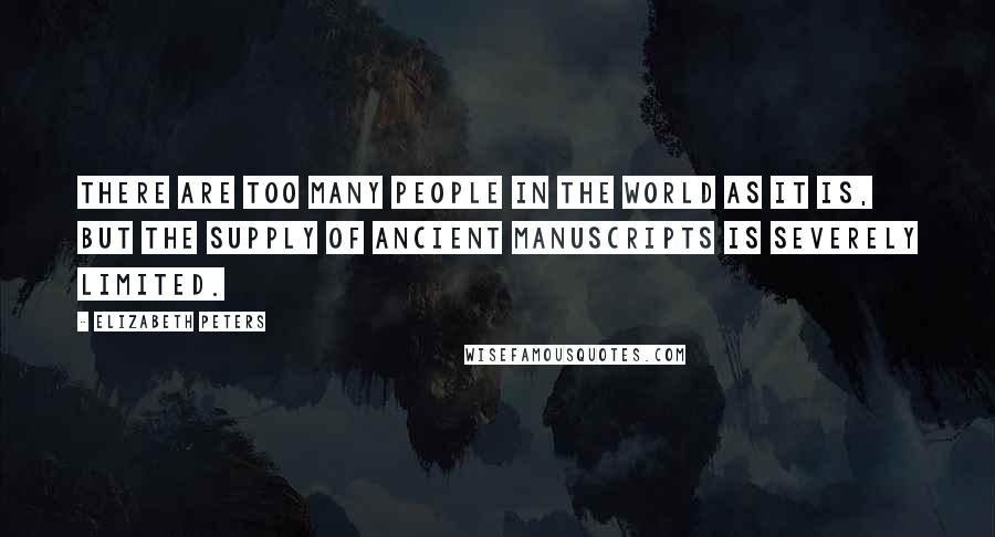 Elizabeth Peters Quotes: There are too many people in the world as it is, but the supply of ancient manuscripts is severely limited.