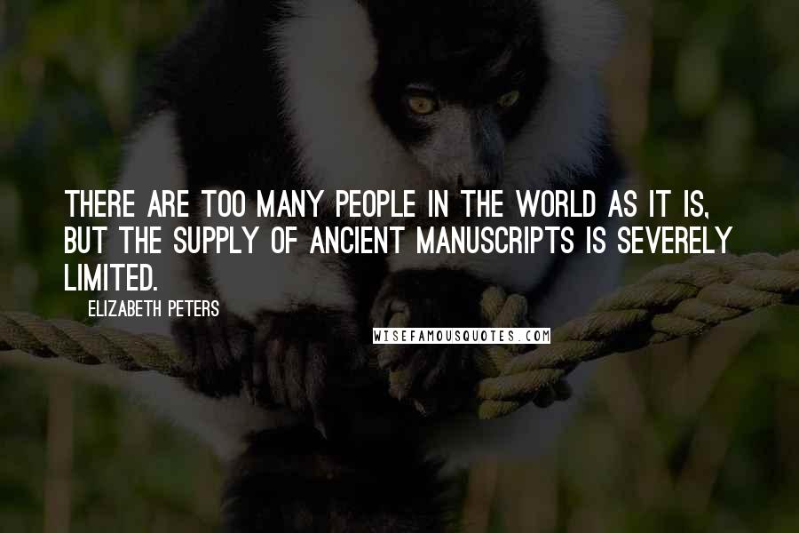 Elizabeth Peters Quotes: There are too many people in the world as it is, but the supply of ancient manuscripts is severely limited.