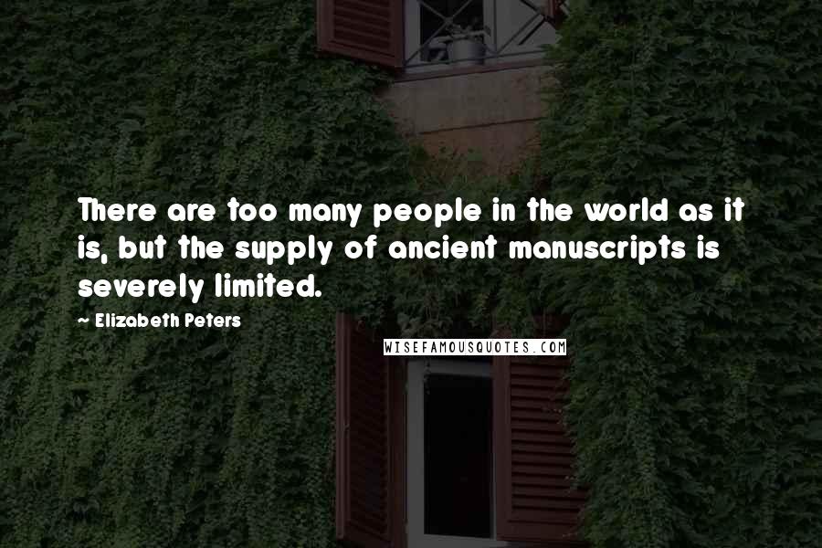 Elizabeth Peters Quotes: There are too many people in the world as it is, but the supply of ancient manuscripts is severely limited.