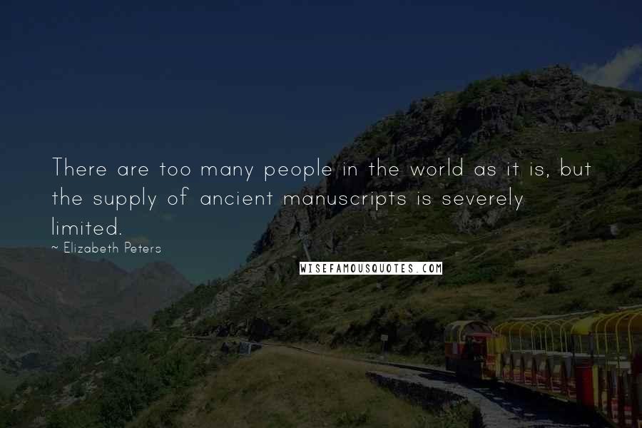 Elizabeth Peters Quotes: There are too many people in the world as it is, but the supply of ancient manuscripts is severely limited.