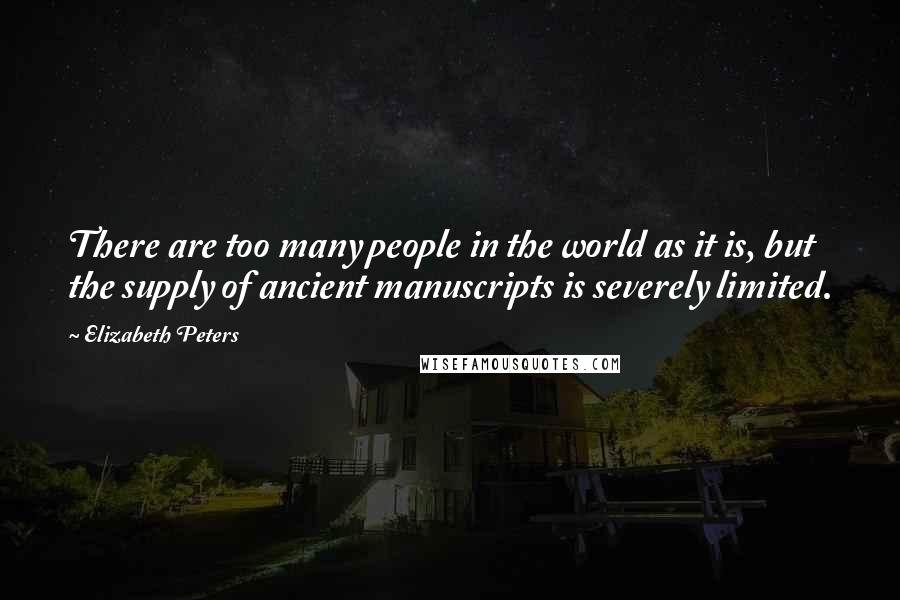 Elizabeth Peters Quotes: There are too many people in the world as it is, but the supply of ancient manuscripts is severely limited.