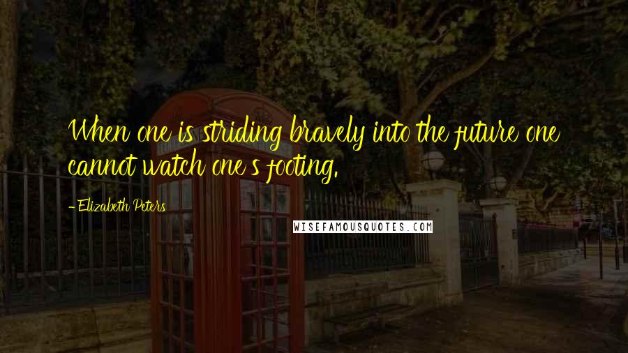 Elizabeth Peters Quotes: When one is striding bravely into the future one cannot watch one's footing.