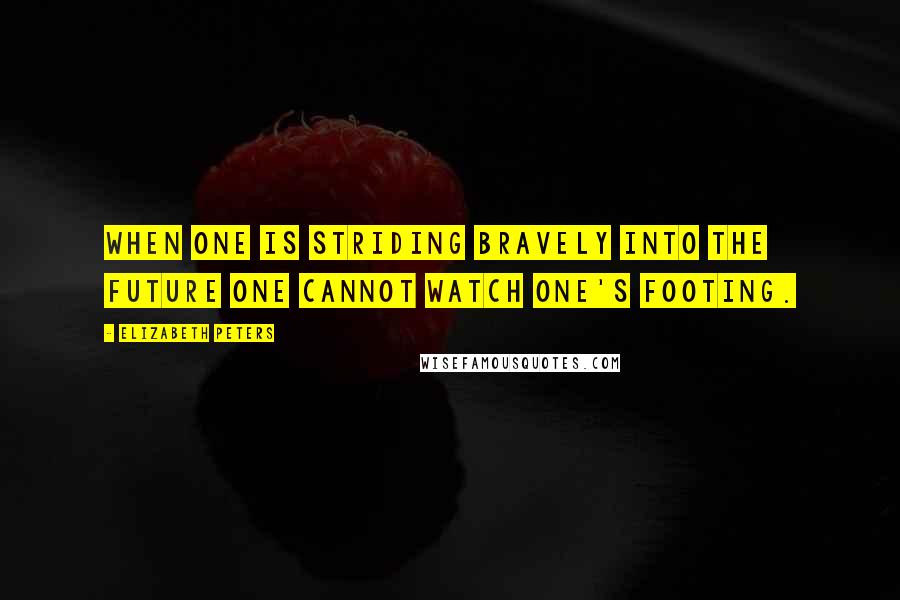 Elizabeth Peters Quotes: When one is striding bravely into the future one cannot watch one's footing.