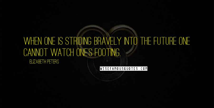 Elizabeth Peters Quotes: When one is striding bravely into the future one cannot watch one's footing.