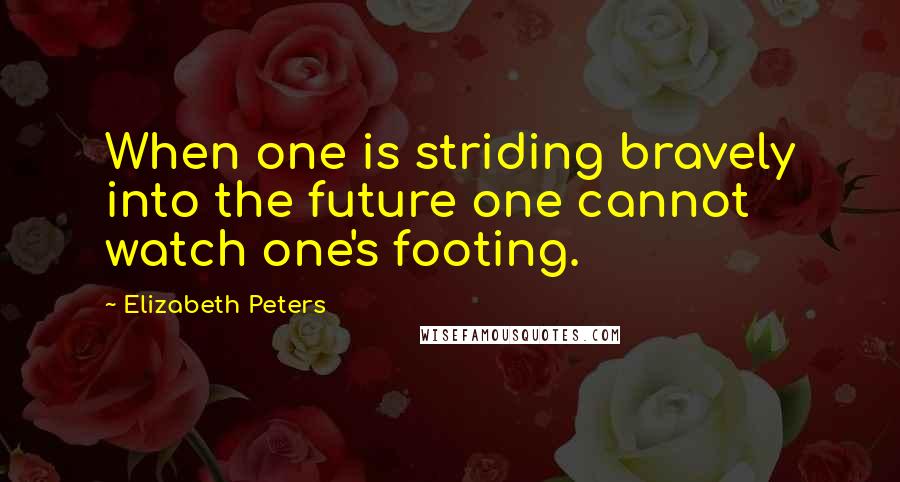 Elizabeth Peters Quotes: When one is striding bravely into the future one cannot watch one's footing.