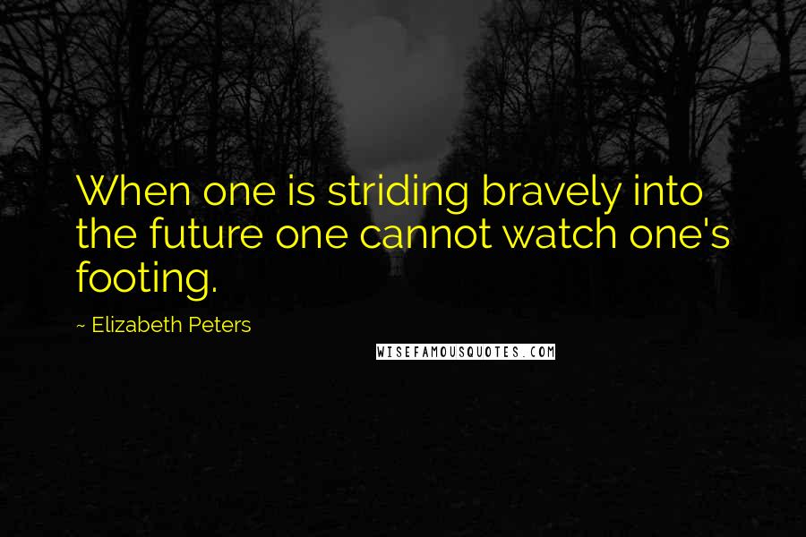 Elizabeth Peters Quotes: When one is striding bravely into the future one cannot watch one's footing.