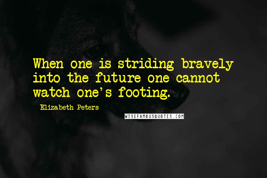 Elizabeth Peters Quotes: When one is striding bravely into the future one cannot watch one's footing.