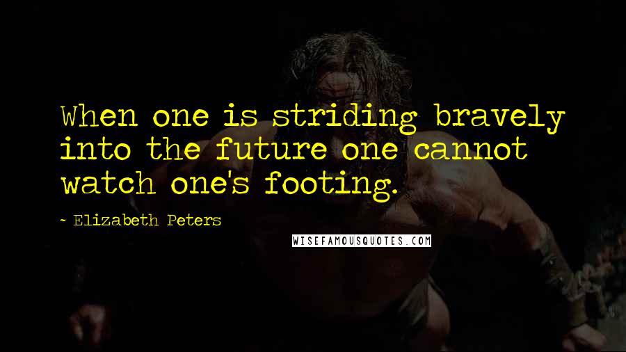 Elizabeth Peters Quotes: When one is striding bravely into the future one cannot watch one's footing.