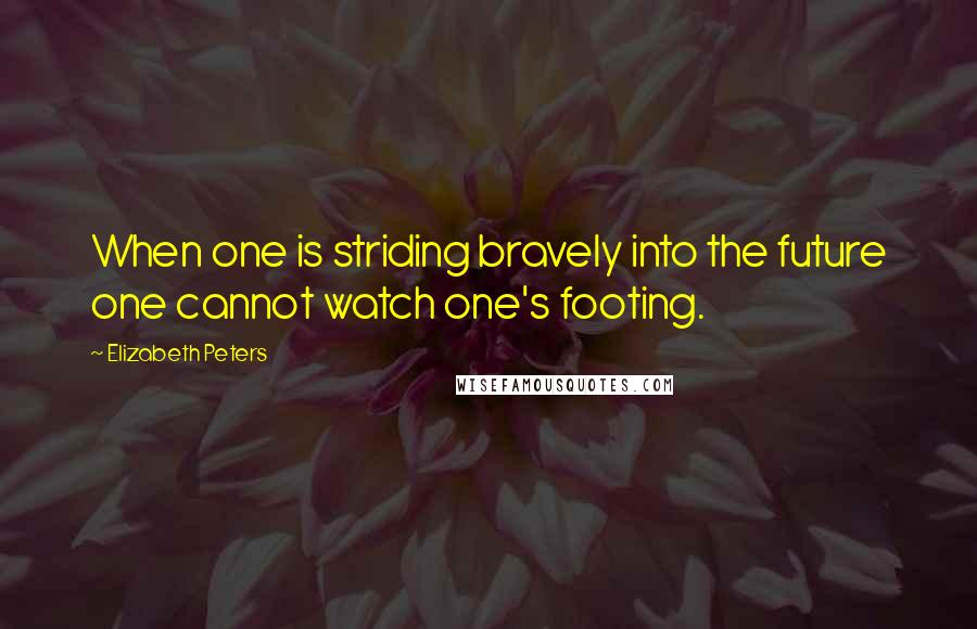 Elizabeth Peters Quotes: When one is striding bravely into the future one cannot watch one's footing.