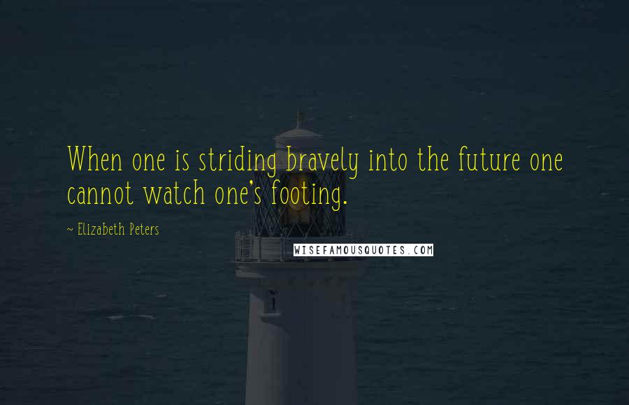 Elizabeth Peters Quotes: When one is striding bravely into the future one cannot watch one's footing.