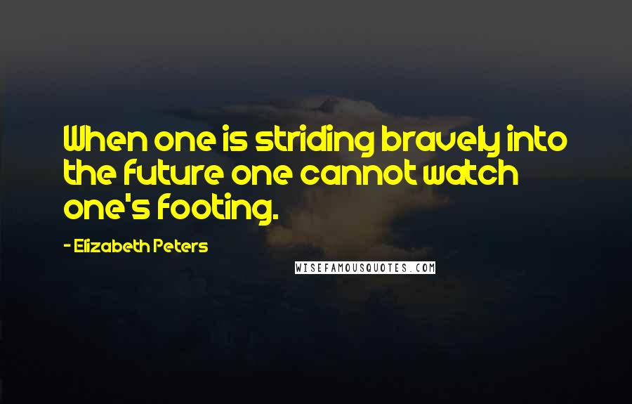 Elizabeth Peters Quotes: When one is striding bravely into the future one cannot watch one's footing.