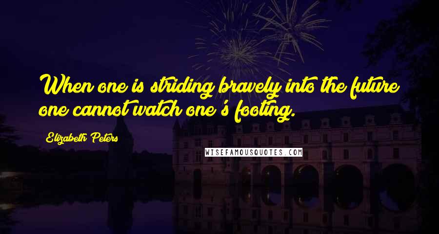 Elizabeth Peters Quotes: When one is striding bravely into the future one cannot watch one's footing.