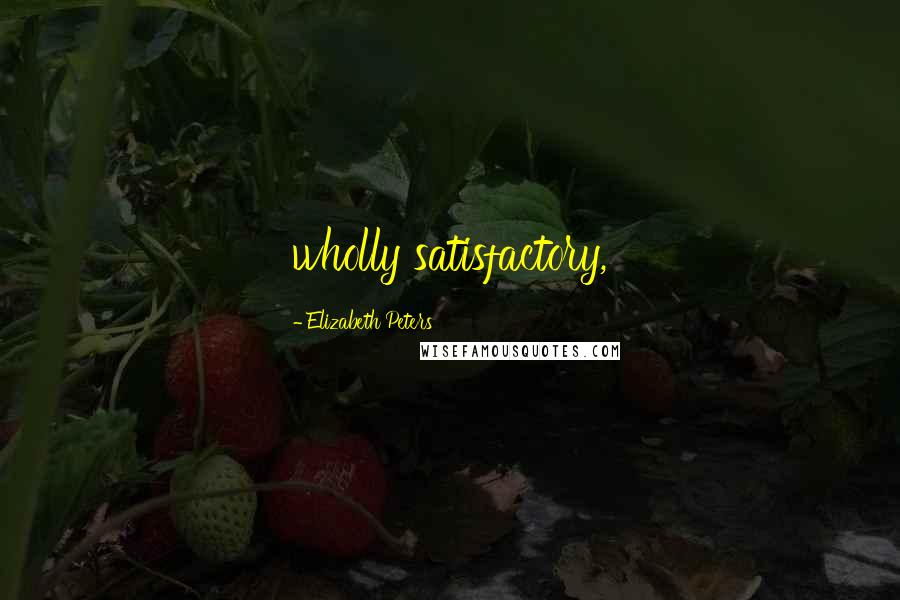 Elizabeth Peters Quotes: wholly satisfactory,