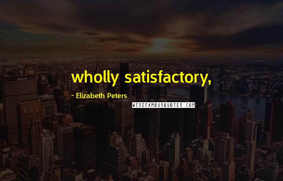 Elizabeth Peters Quotes: wholly satisfactory,