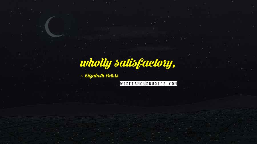 Elizabeth Peters Quotes: wholly satisfactory,