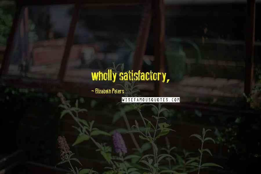 Elizabeth Peters Quotes: wholly satisfactory,