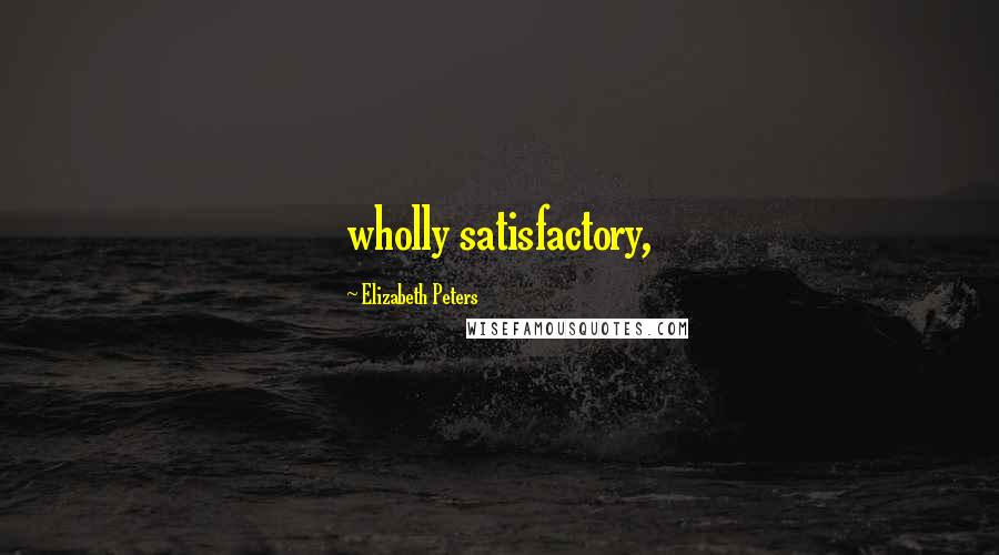 Elizabeth Peters Quotes: wholly satisfactory,