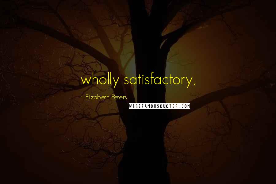 Elizabeth Peters Quotes: wholly satisfactory,